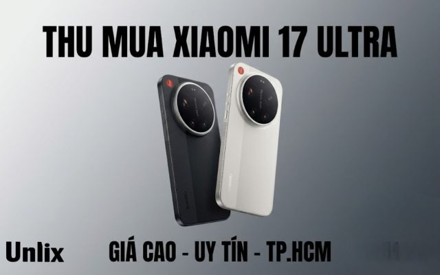 Thu mua Xiaomi 17 Ultra giá cao, uy tín nhất TPHCM